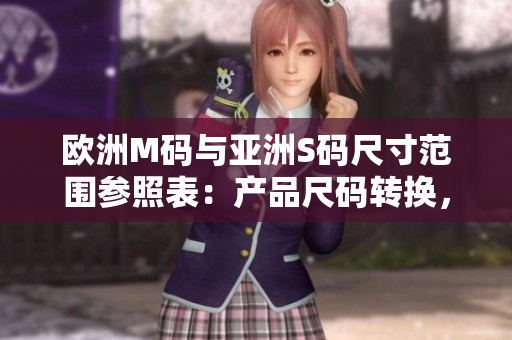 歐洲M碼與亞洲S碼尺寸范圍參照表：產品尺碼轉換，穿著更合身