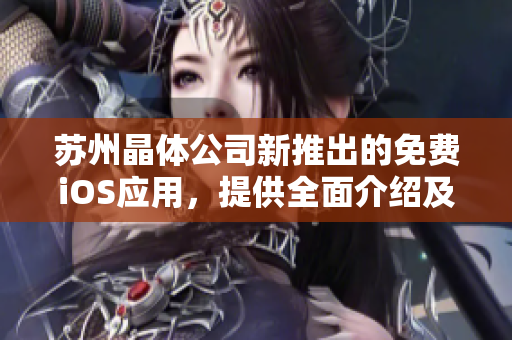 蘇州晶體公司新推出的免費iOS應(yīng)用，提供全面介紹及使用指南