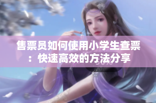 售票員如何使用小學生查票：快速高效的方法分享