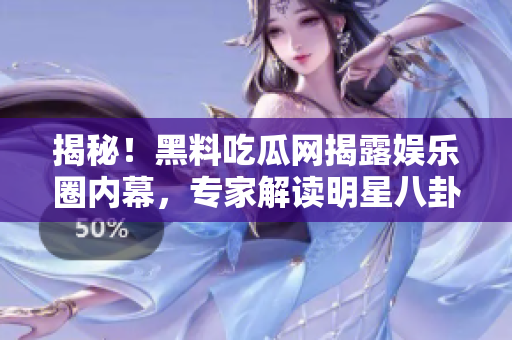 揭秘！黑料吃瓜網(wǎng)揭露娛樂圈內(nèi)幕，專家解讀明星八卦大揭秘