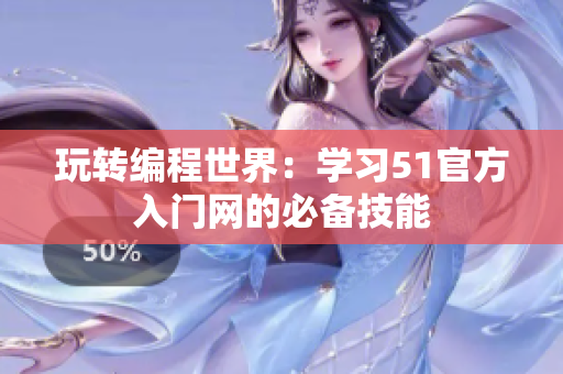 玩轉(zhuǎn)編程世界：學(xué)習(xí)51官方入門網(wǎng)的必備技能