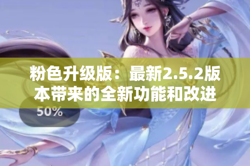 粉色升級版：最新2.5.2版本帶來的全新功能和改進