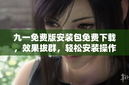 九一免費版安裝包免費下載，效果拔群，輕松安裝操作簡便