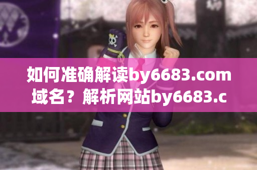 如何準確解讀by6683.com域名？解析網站by6683.com的主要功能和用途