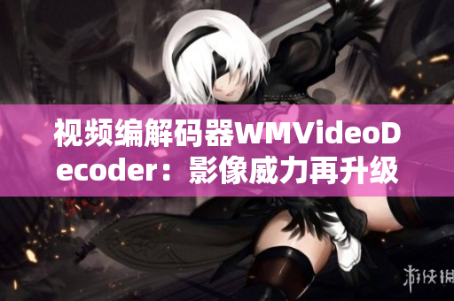 視頻編解碼器WMVideoDecoder：影像威力再升級(jí)