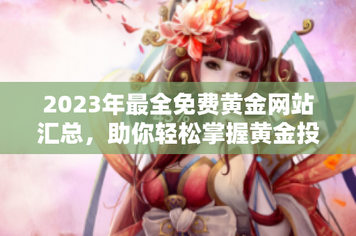 2023年最全免費黃金網站匯總，助你輕松掌握黃金投資技巧