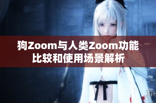 狗Zoom與人類Zoom功能比較和使用場(chǎng)景解析