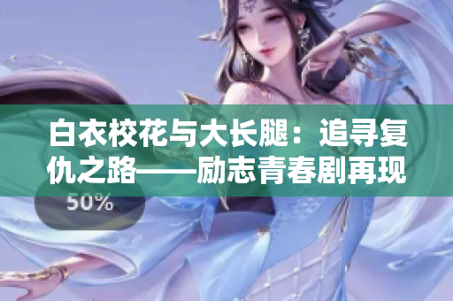 白衣?；ㄅc大長腿：追尋復仇之路——勵志青春劇再現(xiàn)都市生活