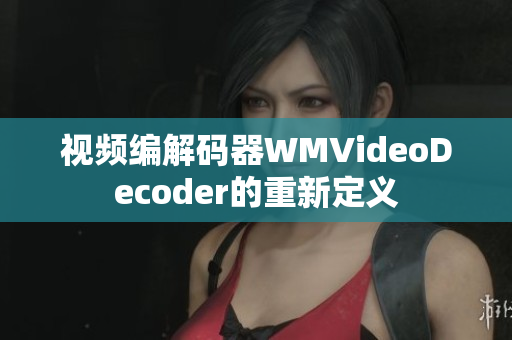視頻編解碼器WMVideoDecoder的重新定義