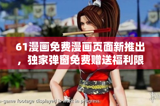 61漫畫免費(fèi)漫畫頁(yè)面新推出，獨(dú)家彈窗免費(fèi)贈(zèng)送福利限時(shí)搶！