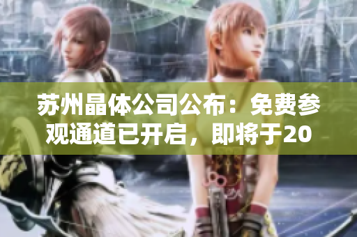 蘇州晶體公司公布：免費(fèi)參觀通道已開啟，即將于2023年開放！