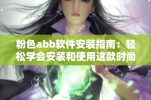 粉色abb軟件安裝指南：輕松學(xué)會安裝和使用這款時尚實(shí)用的應(yīng)用