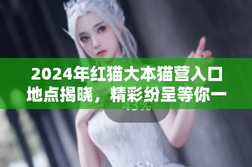 2024年紅貓大本貓營入口地點(diǎn)揭曉，精彩紛呈等你一同探尋