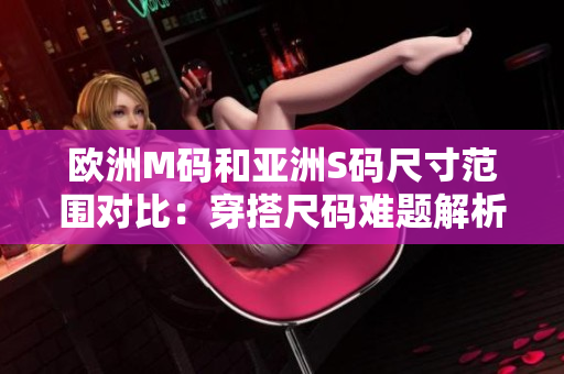 歐洲M碼和亞洲S碼尺寸范圍對(duì)比：穿搭尺碼難題解析