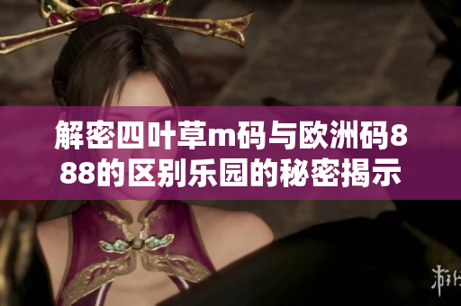 解密四葉草m碼與歐洲碼888的區(qū)別樂園的秘密揭示