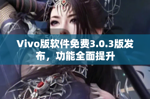 Vivo版軟件免費3.0.3版發(fā)布，功能全面提升