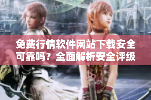 免費行情軟件網站下載安全可靠嗎？全面解析安全評級和風險防范攻略