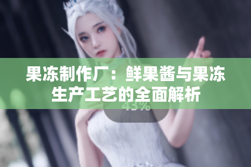 果凍制作廠：鮮果醬與果凍生產(chǎn)工藝的全面解析
