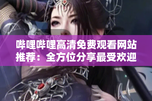 嗶哩嗶哩高清免費(fèi)觀看網(wǎng)站推薦：全方位分享最受歡迎的在線觀看平臺(tái)