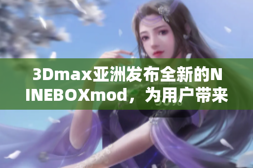 3Dmax亞洲發(fā)布全新的NINEBOXmod，為用戶帶來全新的設(shè)計體驗