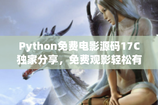 Python免費(fèi)電影源碼17C獨(dú)家分享，免費(fèi)觀影輕松有！