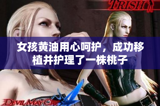 女孩黃油用心呵護(hù)，成功移植并護(hù)理了一株桃子