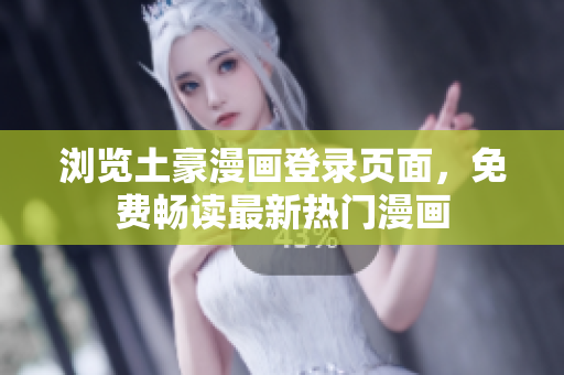 瀏覽土豪漫畫(huà)登錄頁(yè)面，免費(fèi)暢讀最新熱門(mén)漫畫(huà)