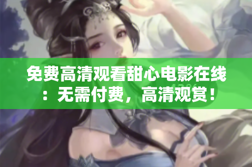免費(fèi)高清觀看甜心電影在線(xiàn)：無(wú)需付費(fèi)，高清觀賞！