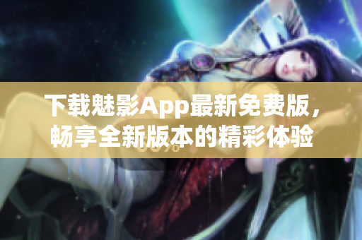 下載魅影App最新免費(fèi)版，暢享全新版本的精彩體驗(yàn)