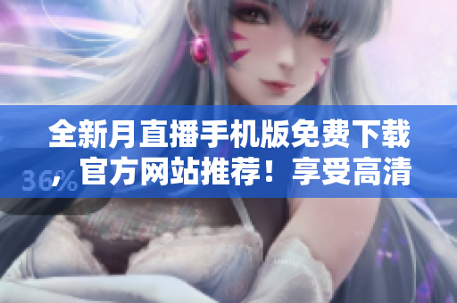 全新月直播手機(jī)版免費(fèi)下載，官方網(wǎng)站推薦！享受高清直播樂趣，精彩節(jié)目盡在手掌間！