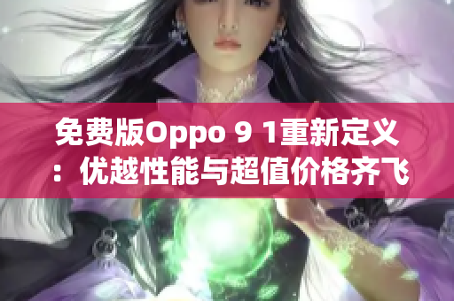 免費(fèi)版Oppo 9 1重新定義：優(yōu)越性能與超值價(jià)格齊飛