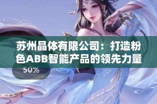 蘇州晶體有限公司：打造粉色ABB智能產(chǎn)品的領(lǐng)先力量