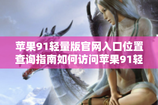 蘋果91輕量版官網(wǎng)入口位置查詢指南如何訪問蘋果91輕量版官網(wǎng)？