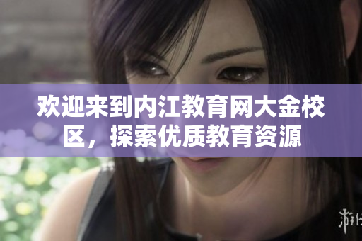 歡迎來到內(nèi)江教育網(wǎng)大金校區(qū)，探索優(yōu)質(zhì)教育資源