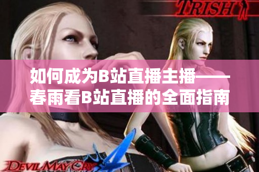 如何成為B站直播主播——春雨看B站直播的全面指南
