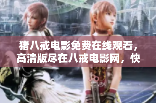 豬八戒電影免費(fèi)在線觀看，高清版盡在八戒電影網(wǎng)，快來(lái)一起暢享精彩電影吧!