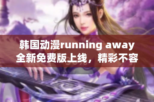 韓國(guó)動(dòng)漫running away全新免費(fèi)版上線，精彩不容錯(cuò)過(guò)