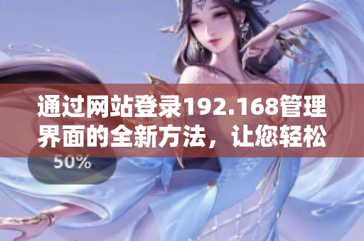 通過(guò)網(wǎng)站登錄192.168管理界面的全新方法，讓您輕松管理網(wǎng)絡(luò)設(shè)備