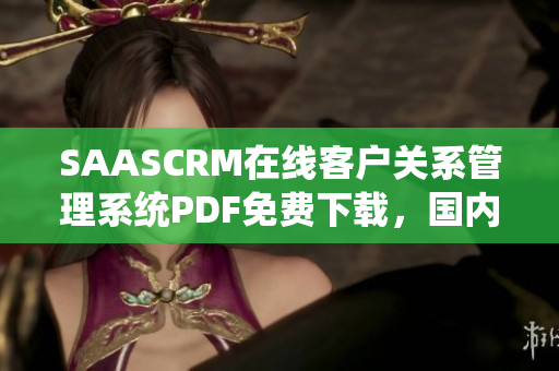 SAASCRM在線客戶關(guān)系管理系統(tǒng)PDF免費(fèi)下載，國內(nèi)用戶獨(dú)享特權(quán)