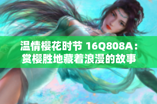 溫情櫻花時(shí)節(jié) 16Q808A：賞櫻勝地藏著浪漫的故事
