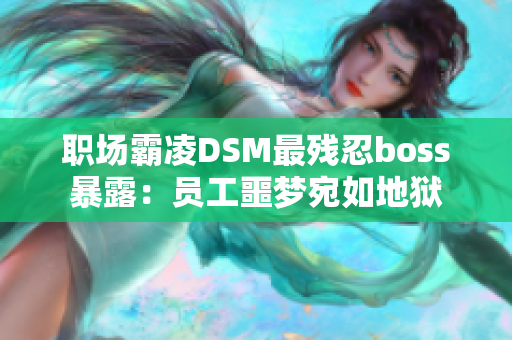 職場(chǎng)霸凌DSM最殘忍boss暴露：?jiǎn)T工噩夢(mèng)宛如地獄