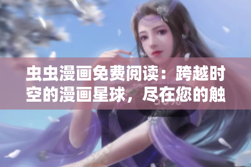 蟲蟲漫畫免費(fèi)閱讀：跨越時(shí)空的漫畫星球，盡在您的觸手可及