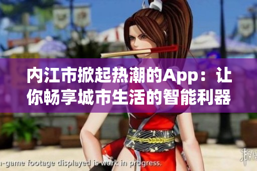 內(nèi)江市掀起熱潮的App：讓你暢享城市生活的智能利器