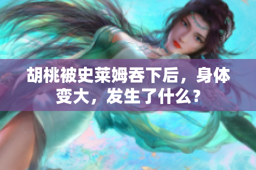 胡桃被史萊姆吞下后，身體變大，發(fā)生了什么？