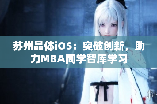 蘇州晶體iOS：突破創(chuàng)新，助力MBA同學智庫學習
