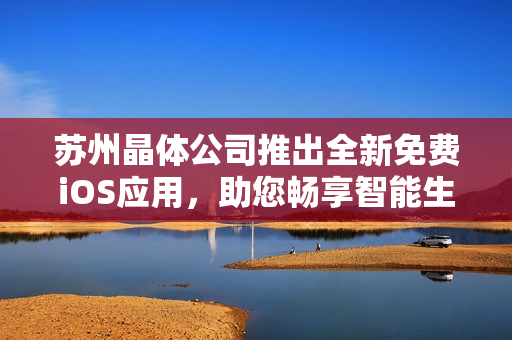 蘇州晶體公司推出全新免費iOS應用，助您暢享智能生活 - 應用介紹