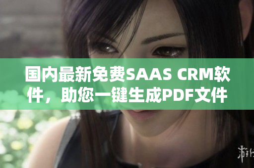 國內(nèi)最新免費(fèi)SAAS CRM軟件，助您一鍵生成PDF文件