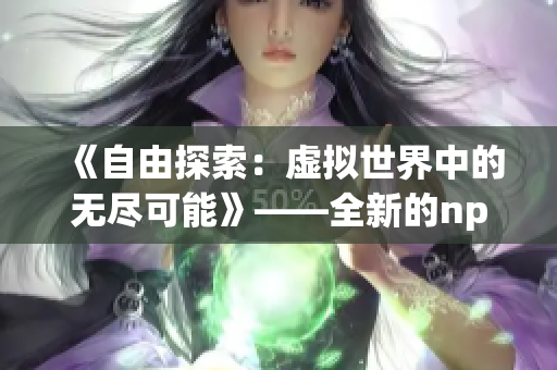 《自由探索：虛擬世界中的無盡可能》——全新的npc的世界為所欲為游戲中文版隆重登場