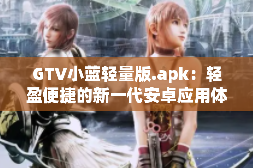 GTV小藍輕量版.apk：輕盈便捷的新一代安卓應(yīng)用體驗