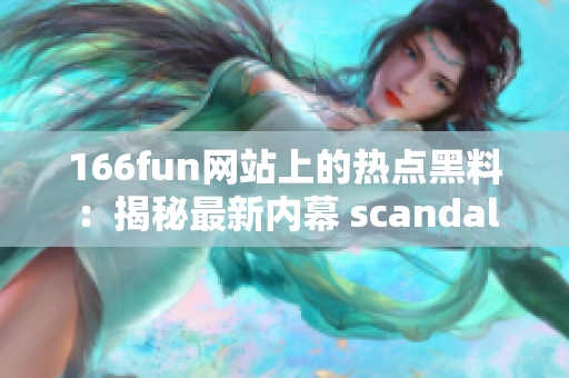 166fun網(wǎng)站上的熱點黑料：揭秘最新內(nèi)幕 scandal